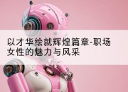 以才华绘就辉煌篇章-职场女性的魅力与风采