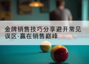金牌销售技巧分享避开常见误区-赢在销售巅峰