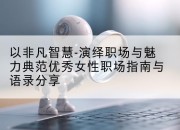 以非凡智慧-演绎职场与魅力典范优秀女性职场指南与语录分享