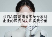 必归AI智能问答系统专家对企业的深度助力和实践价值
