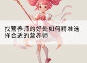 找营养师的好处如何精准选择合适的营养师