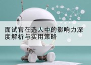 面试官在选人中的影响力深度解析与实用策略