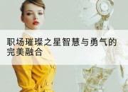 职场璀璨之星智慧与勇气的完美融合