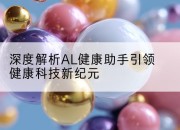 深度解析AL健康助手引领健康科技新纪元