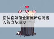 面试官如何全面判断应聘者的能力与潜力