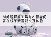 AI问题解答工具与AI智能问答在线革新智能交互体验