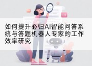 如何提升必归AI智能问答系统与答题机器人专家的工作效率研究