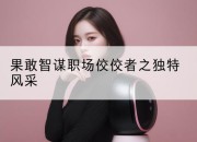 果敢智谋职场佼佼者之独特风采