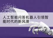 人工智能问答机器人引领智能时代的新风潮