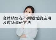 金牌销售在不同领域的应用及市场调研方法