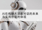AI在线聊天深度对话的未来与实用价值的体现