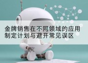 金牌销售在不同领域的应用制定计划与避开常见误区