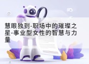 慧眼独到-职场中的璀璨之星-事业型女性的智慧与力量