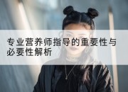 专业营养师指导的重要性与必要性解析