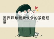 营养师与健康饮食的紧密纽带