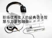 职场优秀女人的经典语录智慧与力量的融合