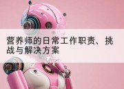 营养师的日常工作职责、挑战与解决方案