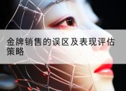 金牌销售的误区及表现评估策略