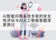 AI智能问答系统专家的安全性评估与AI人工智能答题深度探讨