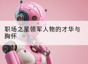 职场之星领军人物的才华与胸怀