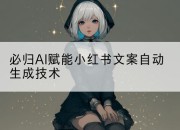必归AI赋能小红书文案自动生成技术