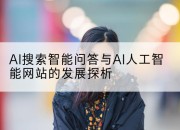 AI搜索智能问答与AI人工智能网站的发展探析
