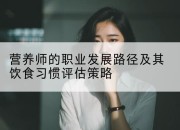 营养师的职业发展路径及其饮食习惯评估策略