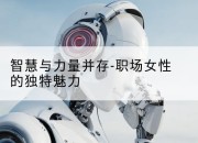 智慧与力量并存-职场女性的独特魅力