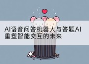 AI语音问答机器人与答题AI重塑智能交互的未来