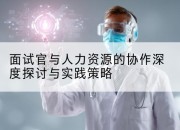面试官与人力资源的协作深度探讨与实践策略