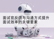 面试官反馈与沟通方式提升面试效率的关键要素