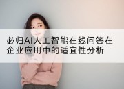 必归AI人工智能在线问答在企业应用中的适宜性分析