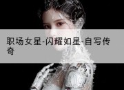 职场女星-闪耀如星-自写传奇