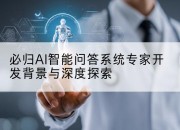 必归AI智能问答系统专家开发背景与深度探索