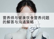 营养师与健康饮食营养问题的解答与沟通策略