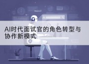 AI时代面试官的角色转型与协作新模式