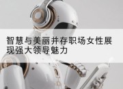 智慧与美丽并存职场女性展现强大领导魅力
