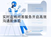 实时在线问答服务开启高效沟通新体验