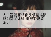 人工智能面试官反馈精准赋能AI面试体验-重塑职场竞争力