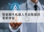 智能聊天机器人开启智能问答新体验