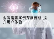 金牌销售案例深度剖析-提升用户体验