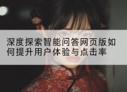 深度探索智能问答网页版如何提升用户体验与点击率