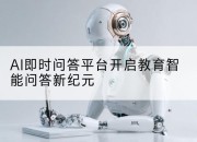 AI即时问答平台开启教育智能问答新纪元