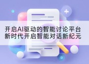 开启AI驱动的智能讨论平台新时代开启智能对话新纪元