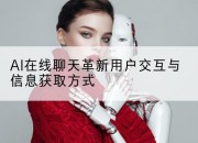 AI在线聊天革新用户交互与信息获取方式