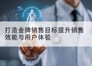 打造金牌销售目标提升销售效能与用户体验