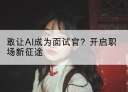 敢让AI成为面试官？开启职场新征途