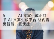 🔍 AI 文案生成小红书 AI 文案生成平台-让内容更智能、更便捷！