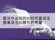 面试中必知的AI时代面试注意事项与AI替代的考量