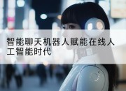 智能聊天机器人赋能在线人工智能时代